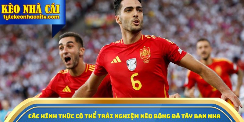 Các hình thức có thể trải nghiệm kèo bóng đá Tây Ban Nha