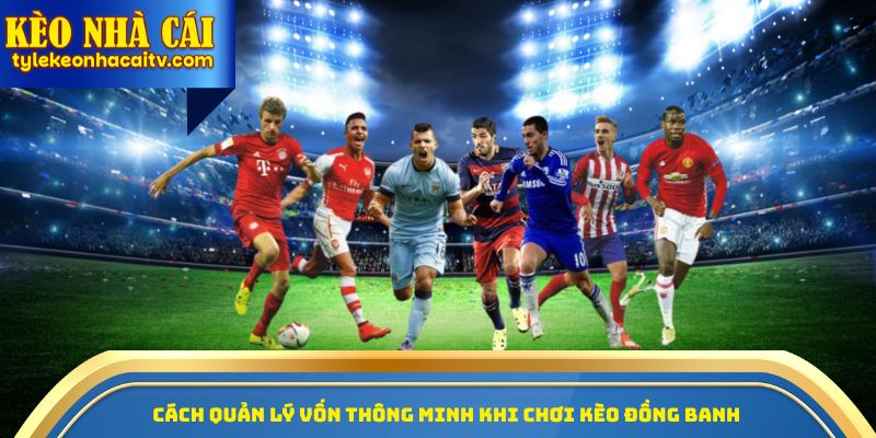 Cách quản lý vốn thông minh khi chơi kèo đồng banh
