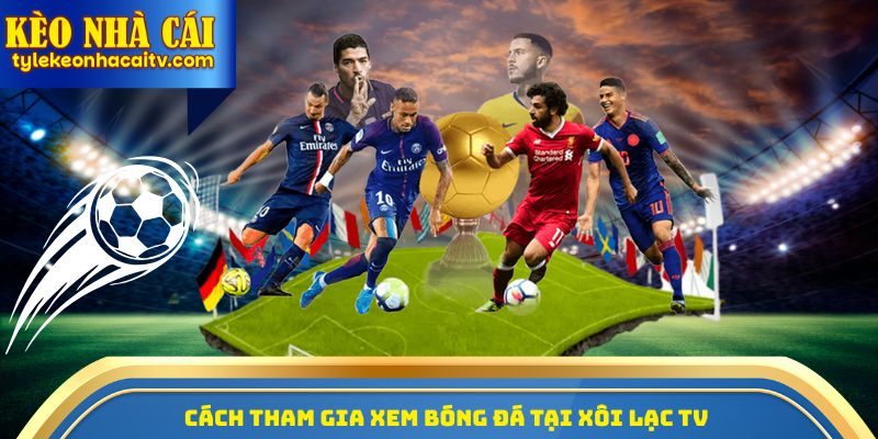 Cách tham gia xem bóng đá tại Xôi Lạc TV
