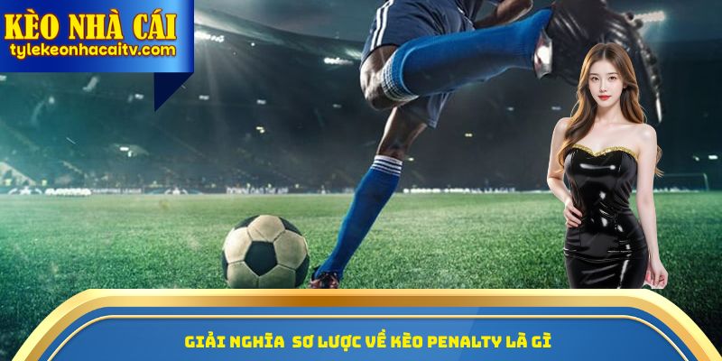 Giải nghĩa sơ lược về Kèo Penalty là gì