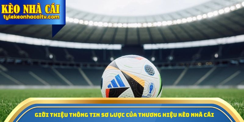 Giới thiệu thông tin sơ lược của thương hiệu Kèo nhà cái