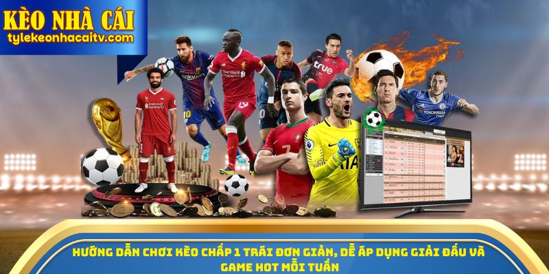 Hướng dẫn chơi kèo chấp 1 trái đơn giản, dễ áp dụng