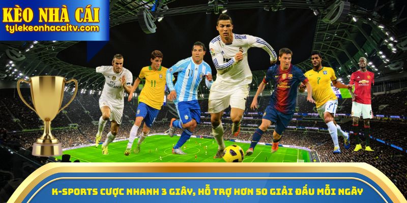 K-Sports cược nhanh 3 giây, hỗ trợ hơn 50 giải đấu mỗi ngày