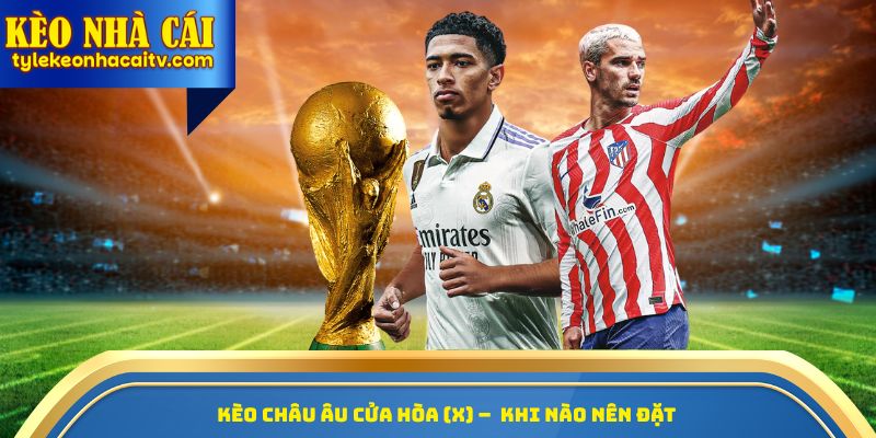 Kèo châu Âu cửa hòa (X) – Khi nào nên đặt