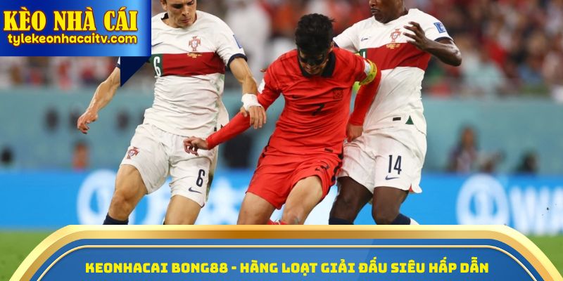 Keonhacai Bong88 - Hàng Loạt Giải Đấu Siêu Hấp Dẫn