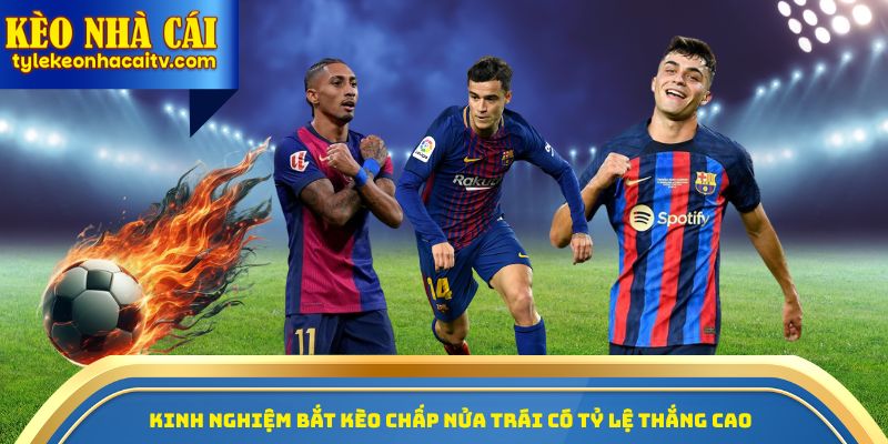 Kinh nghiệm bắt kèo chấp nửa trái có tỷ lệ thắng cao 