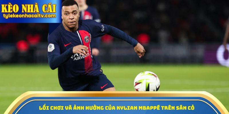 Lối chơi và ảnh hưởng của Kylian Mbappe trên sân cỏ