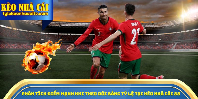 Phân tích điểm mạnh khi theo dõi bảng tỷ lệ tại kèo nhà cái 88