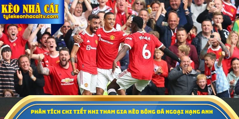 Phân tích chi tiết khi tham gia kèo bóng đá Ngoại hạng Anh