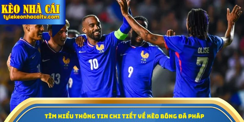 Tìm hiểu thông tin chi tiết về kèo bóng đá Pháp