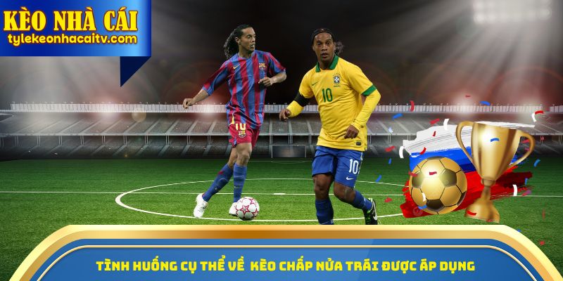 Tình huống cụ thể về  kèo chấp nửa trái được áp dụng 