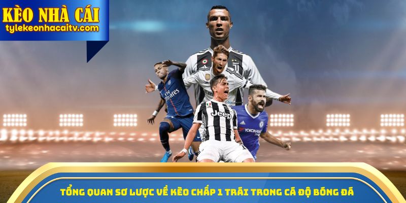 Tổng quan sơ lược về kèo chấp 1 trái trong cá độ bóng đá