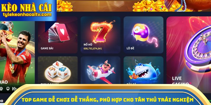 Top game dễ chơi dễ thắng, phù hợp cho tân thủ trải nghiệm