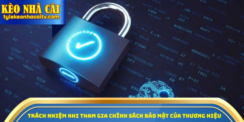 Trách nhiệm khi tham gia chính sách bảo mật của thương hiệu