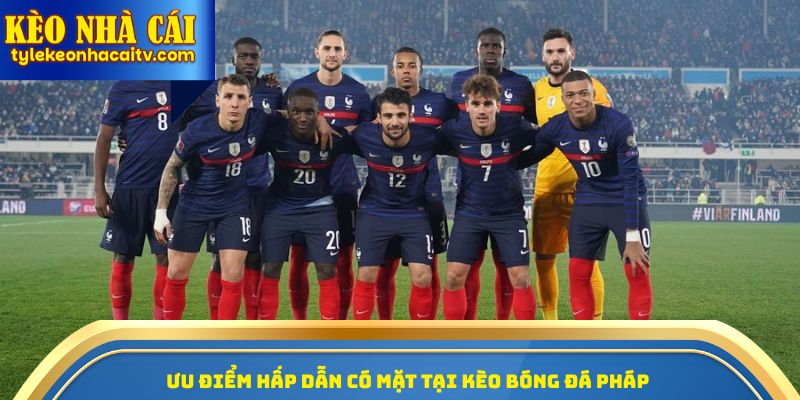 Ưu điểm hấp dẫn có mặt tại kèo bóng đá Pháp