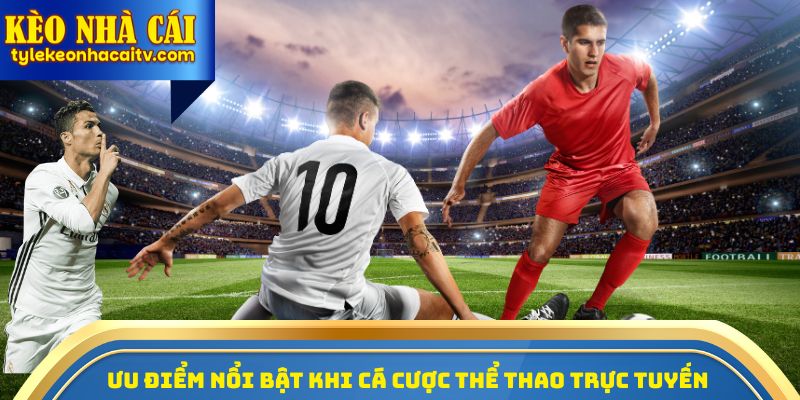 Ưu điểm nổi bật khi cá cược thể thao trực tuyến