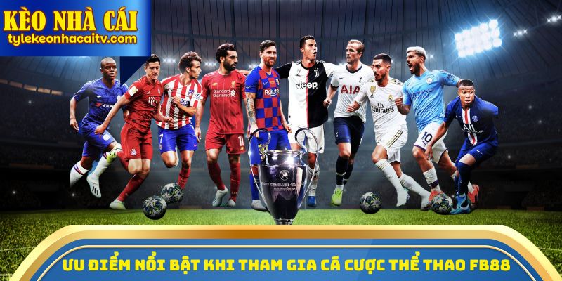 Ưu điểm nổi bật khi tham gia cá cược thể thao FB88