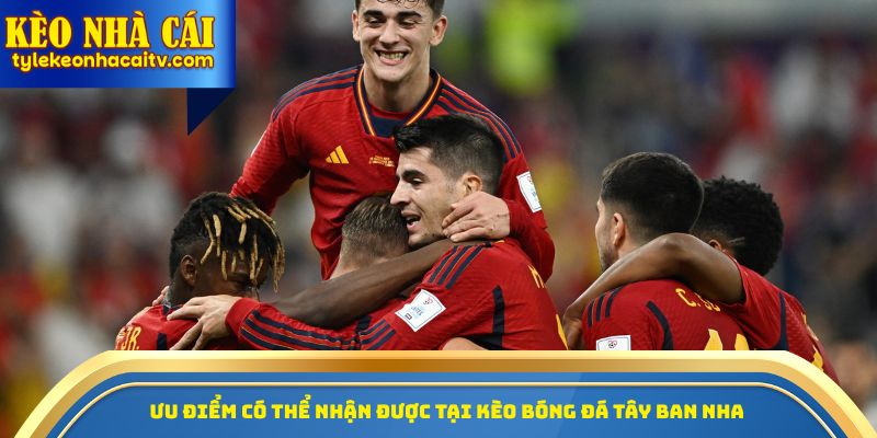 Ưu điểm có thể nhận được tại kèo bóng đá Tây Ban Nha