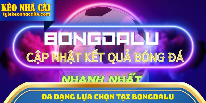 Đa dạng lựa chọn tại Bongdalu